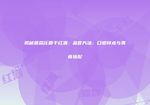 揭秘露森庄园干红酒：品尝方法、口感特点与美食搭配
