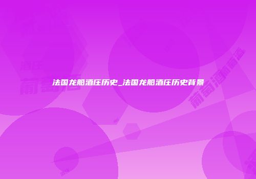 法国龙船酒庄历史_法国龙船酒庄历史背景