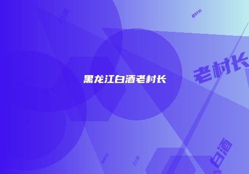 黑龙江白酒老村长