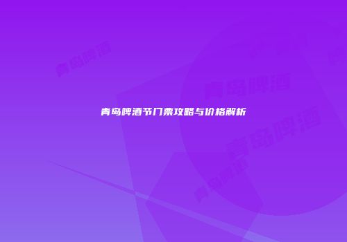 青岛啤酒节门票攻略与价格解析