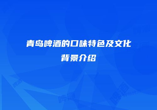 青岛啤酒的口味特色及文化背景介绍