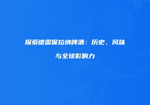 探索德国保拉纳啤酒：历史、风味与全球影响力