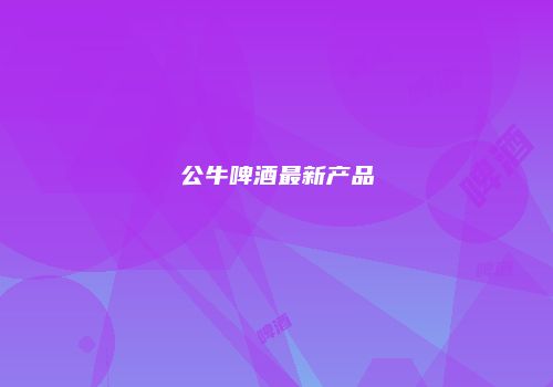 公牛啤酒最新产品