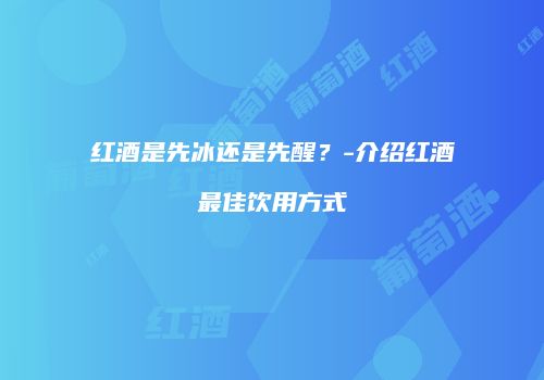红酒是先冰还是先醒？-介绍红酒最佳饮用方式