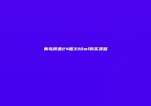 青岛啤酒24瓶330ml购买须知