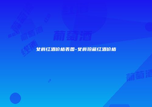 女爵红酒价格表图-女爵珍藏红酒价格
