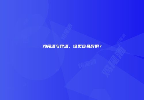 鸡尾酒与啤酒，谁更容易醉倒？