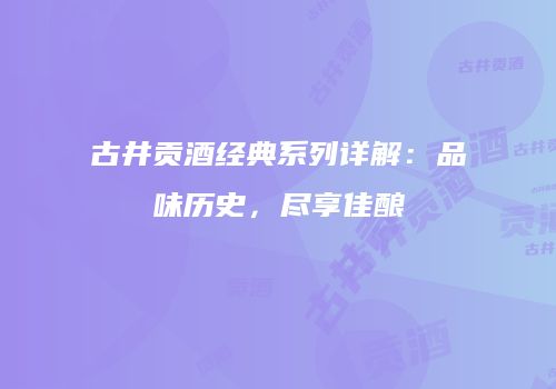 古井贡酒经典系列详解：品味历史，尽享佳酿