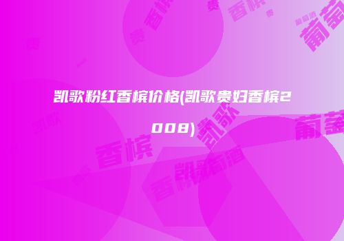 凯歌粉红香槟价格(凯歌贵妇香槟2008)