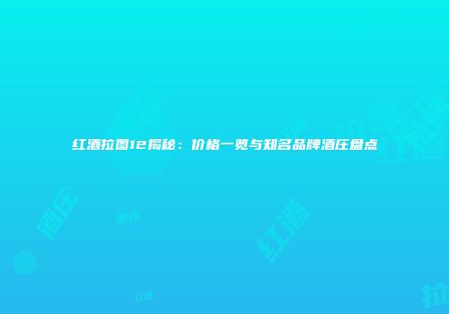 红酒拉图12揭秘：价格一览与知名品牌酒庄盘点