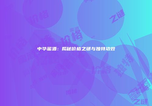 中华蜜酒：揭秘价格之谜与独特功效