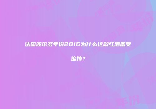 法国波尔多年份2016为什么这款红酒备受追捧？