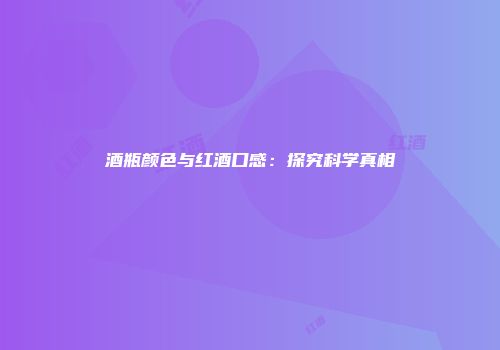 酒瓶颜色与红酒口感：探究科学真相