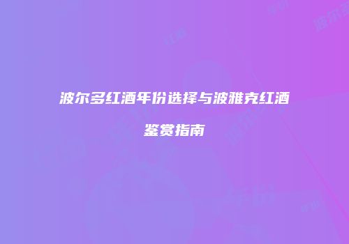 波尔多红酒年份选择与波雅克红酒鉴赏指南