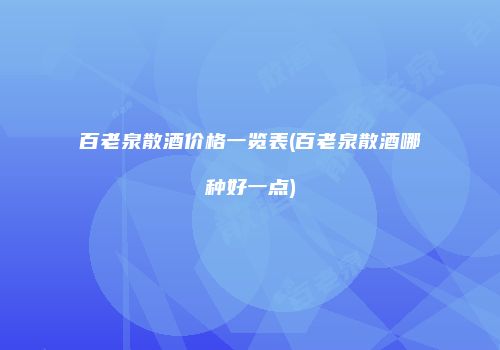 百老泉散酒价格一览表(百老泉散酒哪种好一点)