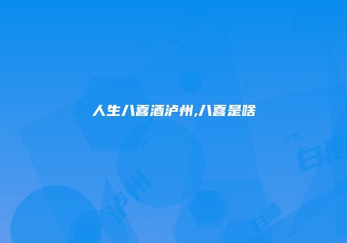 人生八喜酒泸州,八喜是啥