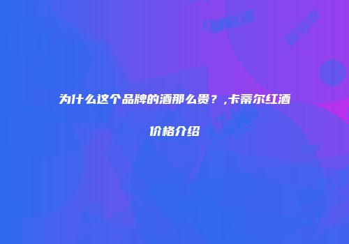为什么这个品牌的酒那么贵？,卡蒂尔红酒价格介绍