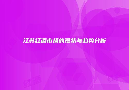 江苏红酒市场的现状与趋势分析