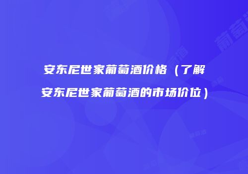 安东尼世家葡萄酒价格（了解安东尼世家葡萄酒的市场价位）
