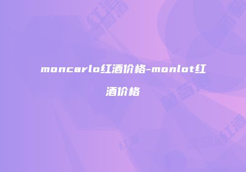 moncarlo红酒价格-monlot红酒价格