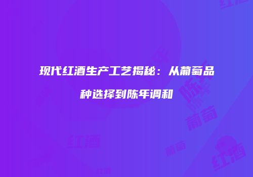 现代红酒生产工艺揭秘：从葡萄品种选择到陈年调和