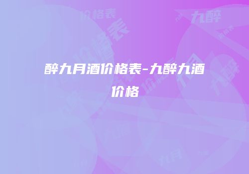 醉九月酒价格表-九醉九酒价格