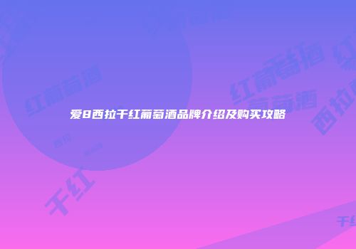 爱8西拉干红葡萄酒品牌介绍及购买攻略