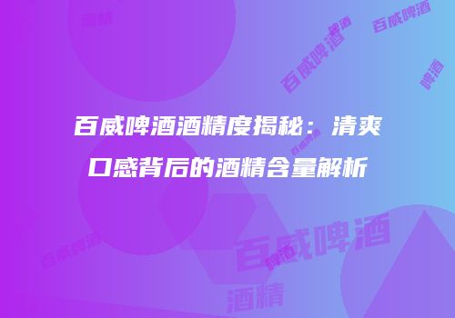 百威啤酒酒精度揭秘：清爽口感背后的酒精含量解析