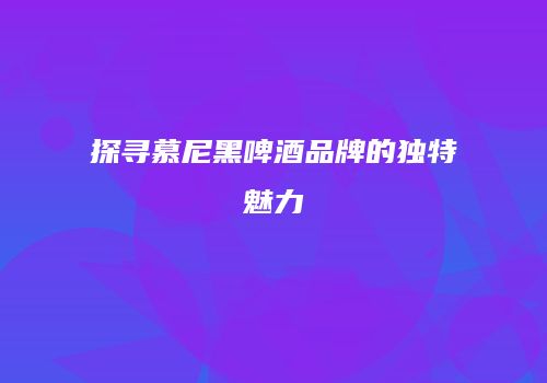 探寻慕尼黑啤酒品牌的独特魅力