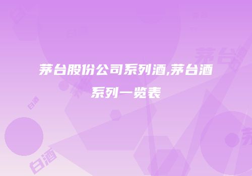 茅台股份公司系列酒,茅台酒系列一览表