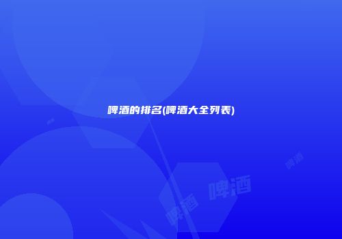啤酒的排名(啤酒大全列表)