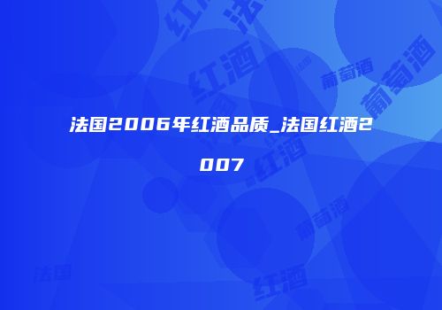 法国2006年红酒品质_法国红酒2007
