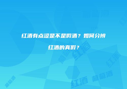 红酒有点涩是不是假酒？如何分辨红酒的真假？