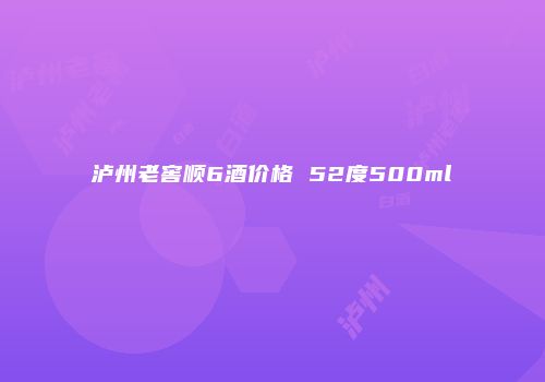 泸州老窖顺6酒价格 52度500ml