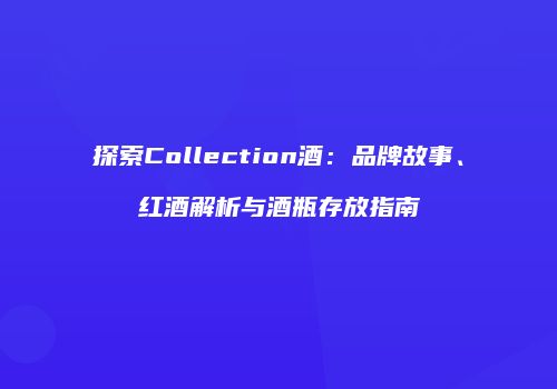 探索Collection酒：品牌故事、红酒解析与酒瓶存放指南