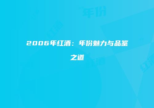 2006年红酒：年份魅力与品鉴之道