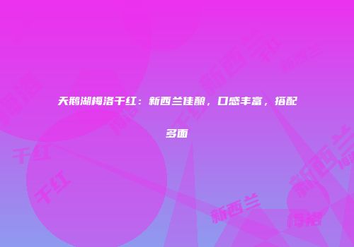 天鹅湖梅洛干红：新西兰佳酿，口感丰富，搭配多面