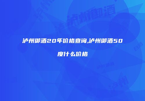 泸州御酒20年价格查询,泸州御酒50度什么价格