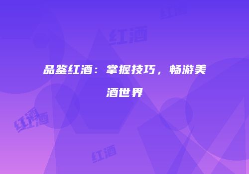 品鉴红酒：掌握技巧，畅游美酒世界