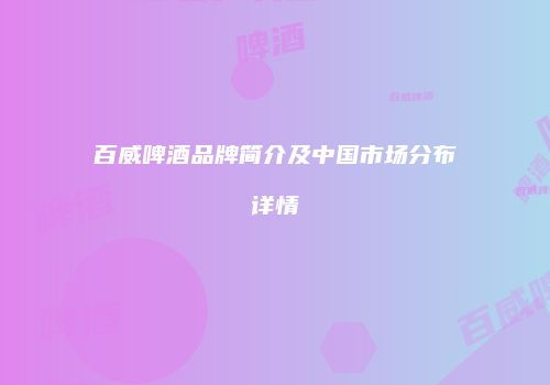 百威啤酒品牌简介及中国市场分布详情