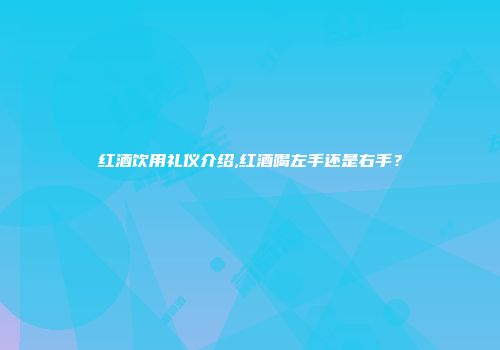 红酒饮用礼仪介绍,红酒喝左手还是右手？
