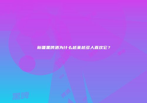 新疆黑啤酒为什么越来越多人喜欢它？