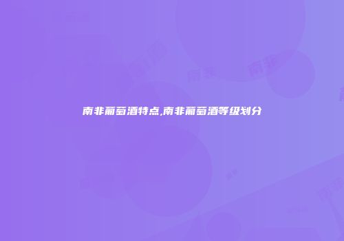 南非葡萄酒特点,南非葡萄酒等级划分