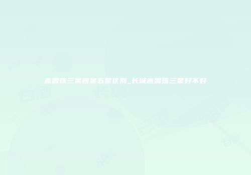赤霞珠三星四星五星区别_长城赤霞珠三星好不好
