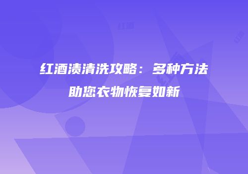 红酒渍清洗攻略：多种方法助您衣物恢复如新