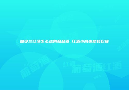 加贝兰红酒怎么选购和品鉴_红酒小白也能轻松懂