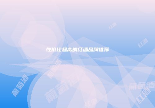 性价比超高的红酒品牌推荐
