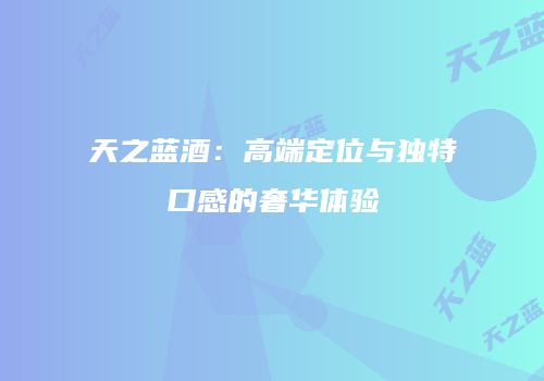 天之蓝酒：高端定位与独特口感的奢华体验