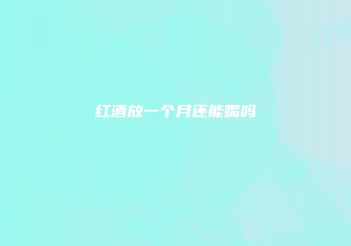 红酒放一个月还能喝吗