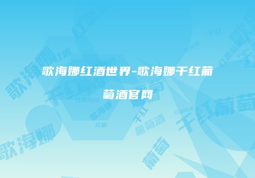 歌海娜红酒世界-歌海娜干红葡萄酒官网